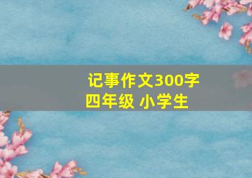 记事作文300字 四年级 小学生